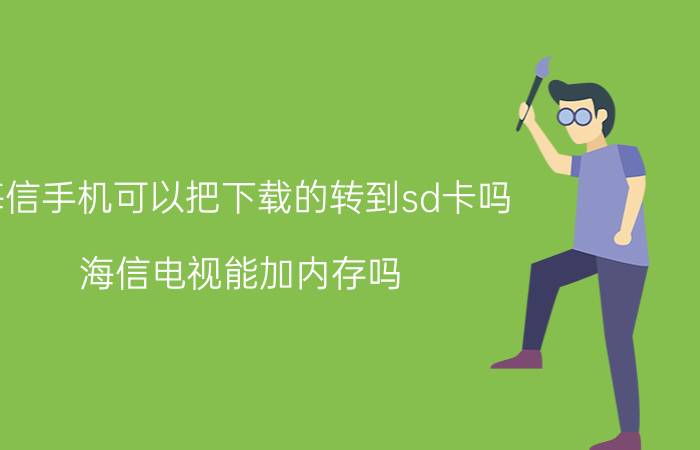 海信手机可以把下载的转到sd卡吗 海信电视能加内存吗？